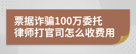 票据诈骗100万委托律师打官司怎么收费用