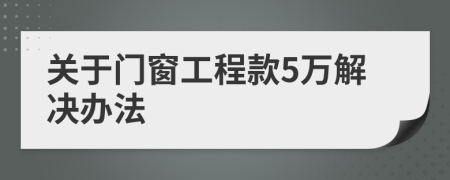 关于门窗工程款5万解决办法