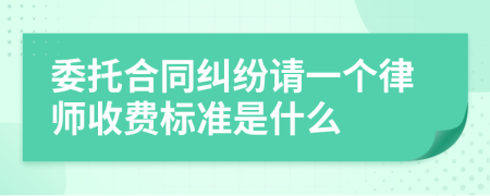 委托合同纠纷请一个律师收费标准是什么