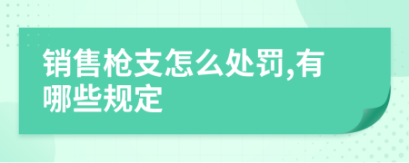 销售枪支怎么处罚,有哪些规定