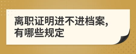 离职证明进不进档案,有哪些规定