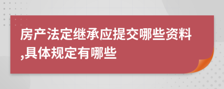 房产法定继承应提交哪些资料,具体规定有哪些