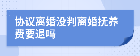 协议离婚没判离婚抚养费要退吗