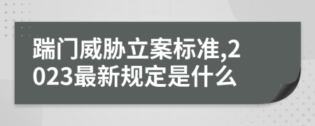 踹门威胁立案标准,2023最新规定是什么