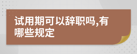 试用期可以辞职吗,有哪些规定