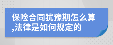 保险合同犹豫期怎么算,法律是如何规定的