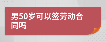 男50岁可以签劳动合同吗