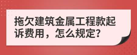 拖欠建筑金属工程款起诉费用，怎么规定？