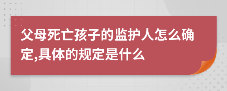 父母死亡孩子的监护人怎么确定,具体的规定是什么