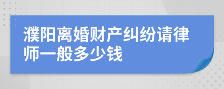 濮阳离婚财产纠纷请律师一般多少钱