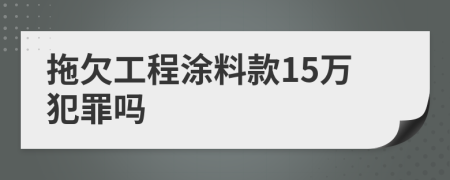 拖欠工程涂料款15万犯罪吗