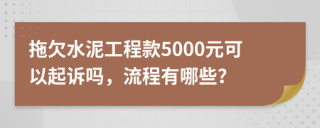 拖欠水泥工程款5000元可以起诉吗，流程有哪些？