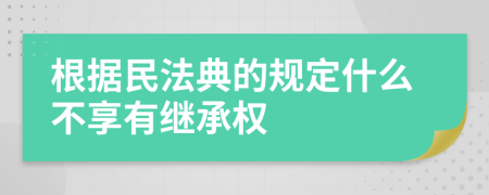 根据民法典的规定什么不享有继承权