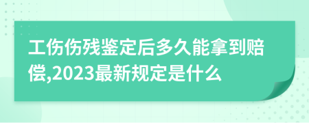 工伤伤残鉴定后多久能拿到赔偿,2023最新规定是什么