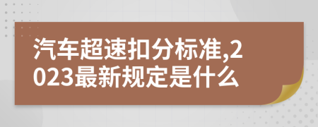 汽车超速扣分标准,2023最新规定是什么