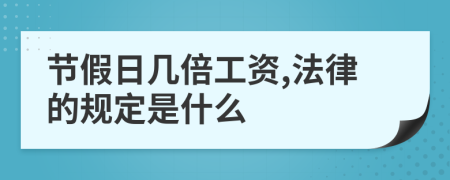 节假日几倍工资,法律的规定是什么