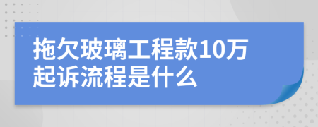 拖欠玻璃工程款10万起诉流程是什么