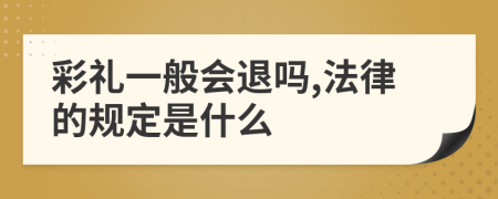 彩礼一般会退吗,法律的规定是什么
