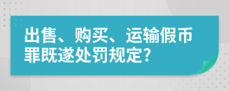 出售、购买、运输假币罪既遂处罚规定?