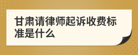 甘肃请律师起诉收费标准是什么