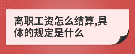 离职工资怎么结算,具体的规定是什么