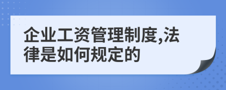 企业工资管理制度,法律是如何规定的