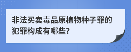 非法买卖毒品原植物种子罪的犯罪构成有哪些?