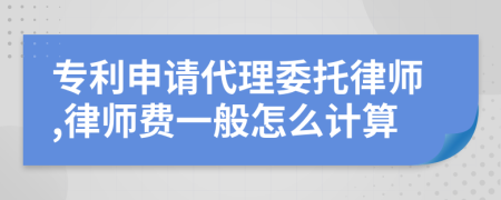 专利申请代理委托律师,律师费一般怎么计算