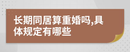 长期同居算重婚吗,具体规定有哪些