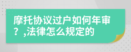 摩托协议过户如何年审？,法律怎么规定的