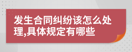 发生合同纠纷该怎么处理,具体规定有哪些