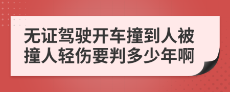无证驾驶开车撞到人被撞人轻伤要判多少年啊