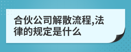 合伙公司解散流程,法律的规定是什么