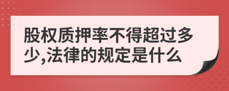 股权质押率不得超过多少,法律的规定是什么