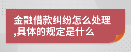 金融借款纠纷怎么处理,具体的规定是什么