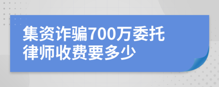 集资诈骗700万委托律师收费要多少