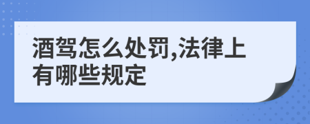 酒驾怎么处罚,法律上有哪些规定