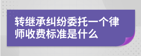 转继承纠纷委托一个律师收费标准是什么