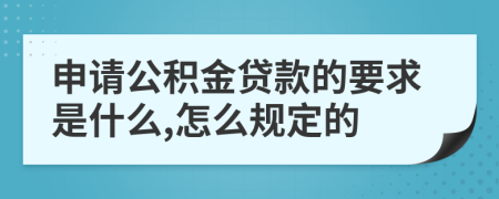 申请公积金贷款的要求是什么,怎么规定的