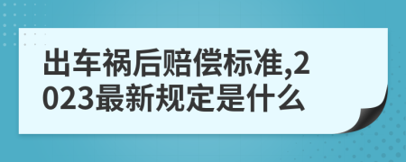 出车祸后赔偿标准,2023最新规定是什么