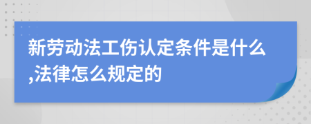 新劳动法工伤认定条件是什么,法律怎么规定的