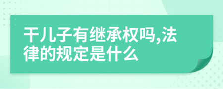 干儿子有继承权吗,法律的规定是什么