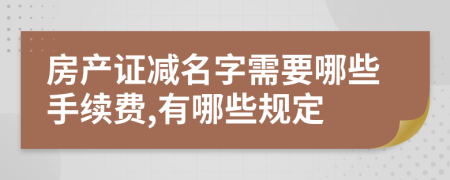 房产证减名字需要哪些手续费,有哪些规定