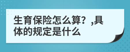 生育保险怎么算？,具体的规定是什么