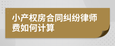 小产权房合同纠纷律师费如何计算