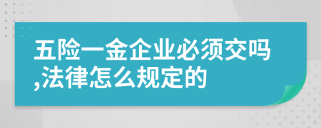 五险一金企业必须交吗,法律怎么规定的