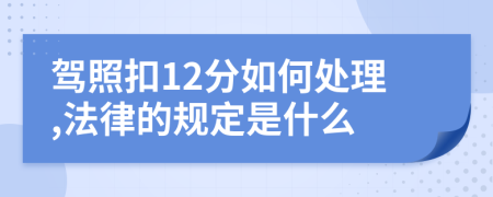 驾照扣12分如何处理,法律的规定是什么