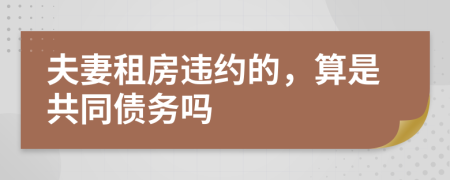 夫妻租房违约的，算是共同债务吗