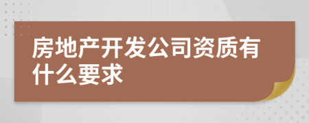 房地产开发公司资质有什么要求