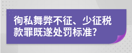徇私舞弊不征、少征税款罪既遂处罚标准?